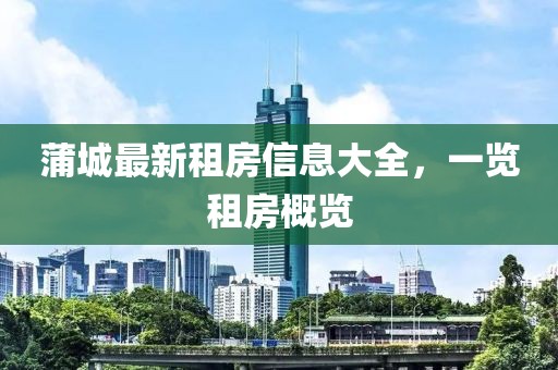 蒲城最新租房信息大全，一览租房概览