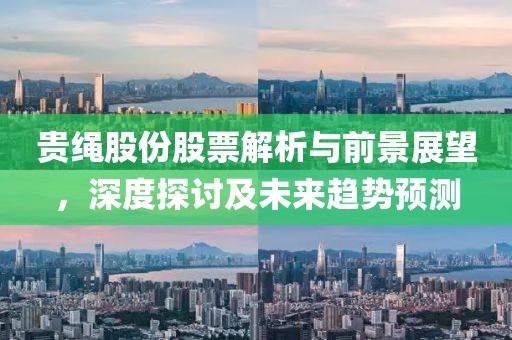 贵绳股份股票解析与前景展望，深度探讨及未来趋势预测