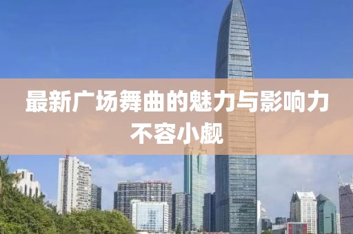 最新广场舞曲的魅力与影响力不容小觑