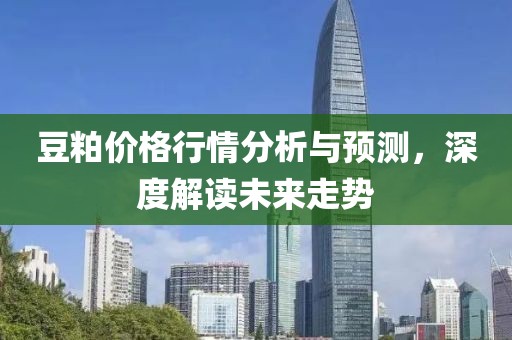 豆粕价格行情分析与预测，深度解读未来走势