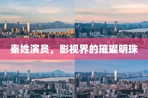 秦姓演员，影视界的璀璨明珠
