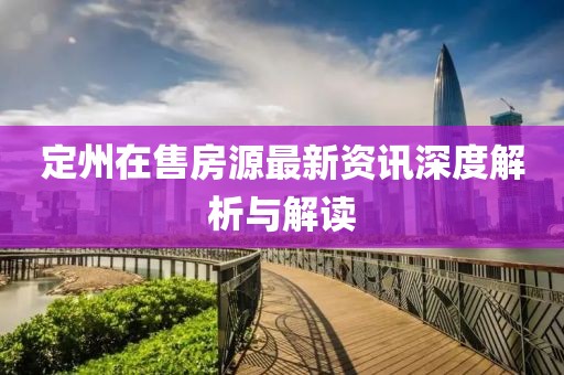 定州在售房源最新资讯深度解析与解读