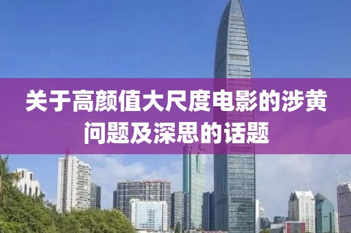 关于高颜值大尺度电影的涉黄问题及深思的话题
