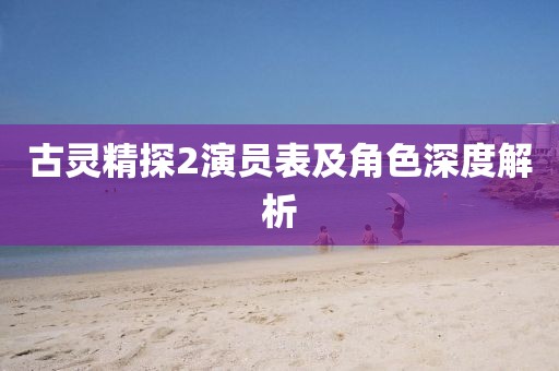 古灵精探2演员表及角色深度解析