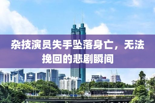 杂技演员失手坠落身亡，无法挽回的悲剧瞬间