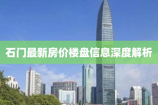 石门最新房价楼盘信息深度解析
