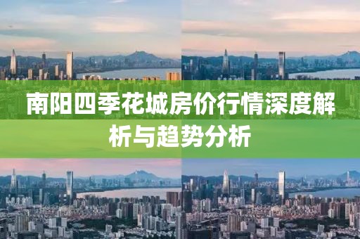 南阳四季花城房价行情深度解析与趋势分析