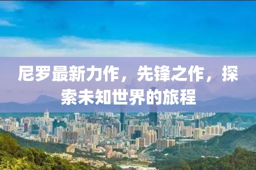 尼罗最新力作，先锋之作，探索未知世界的旅程