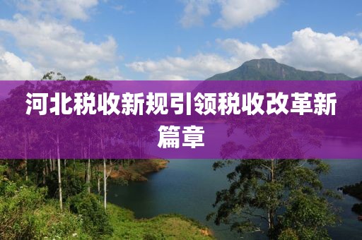 河北税收新规引领税收改革新篇章