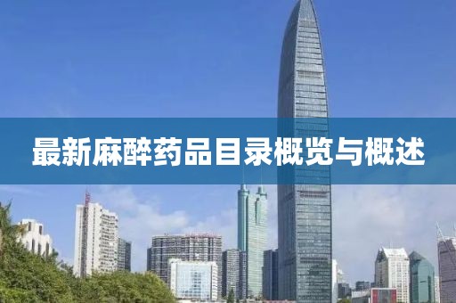 最新麻醉药品目录概览与概述