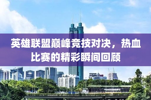 英雄联盟巅峰竞技对决，热血比赛的精彩瞬间回顾