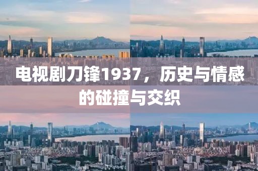 电视剧刀锋1937，历史与情感的碰撞与交织