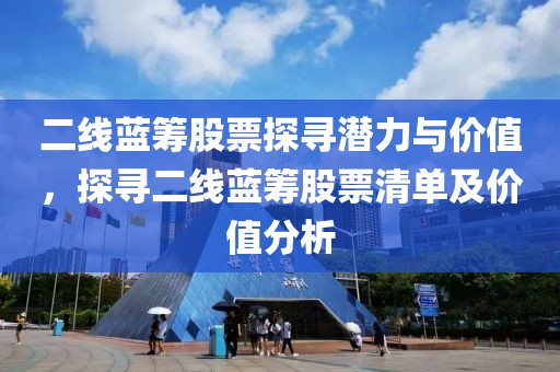 二线蓝筹股票探寻潜力与价值，探寻二线蓝筹股票清单及价值分析