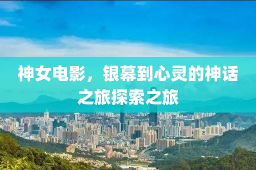 神女电影，银幕到心灵的神话之旅探索之旅