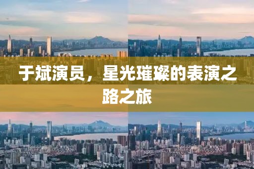 于斌演员，星光璀璨的表演之路之旅