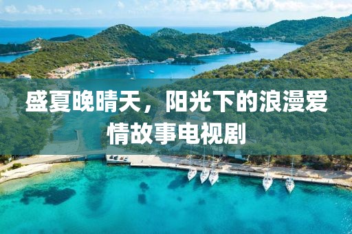 盛夏晚晴天，阳光下的浪漫爱情故事电视剧