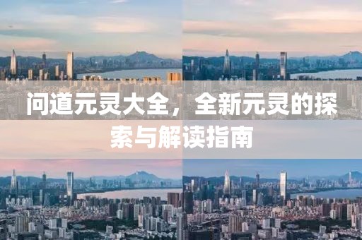 问道元灵大全，全新元灵的探索与解读指南