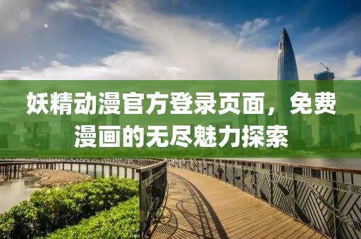 妖精动漫官方登录页面，免费漫画的无尽魅力探索