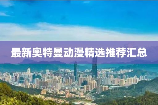 最新奥特曼动漫精选推荐汇总