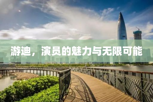 游迪，演员的魅力与无限可能