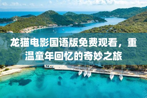龙猫电影国语版免费观看，重温童年回忆的奇妙之旅
