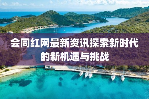 会同红网最新资讯探索新时代的新机遇与挑战
