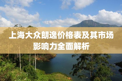 上海大众朗逸价格表及其市场影响力全面解析