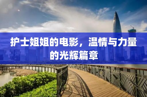 护士姐姐的电影，温情与力量的光辉篇章