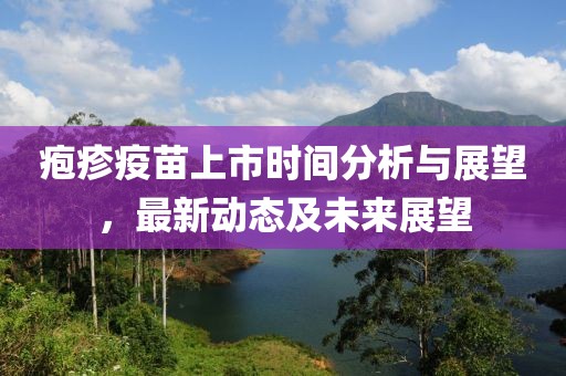 疱疹疫苗上市时间分析与展望，最新动态及未来展望