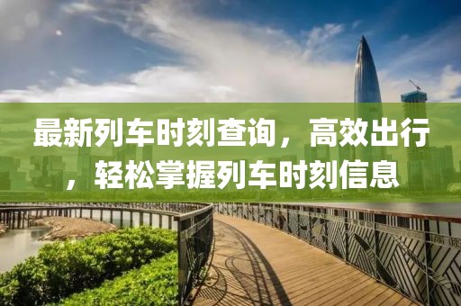 最新列车时刻查询，高效出行，轻松掌握列车时刻信息