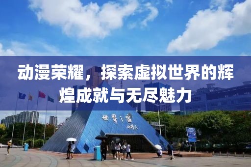 动漫荣耀，探索虚拟世界的辉煌成就与无尽魅力