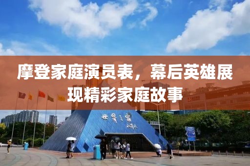 摩登家庭演员表，幕后英雄展现精彩家庭故事
