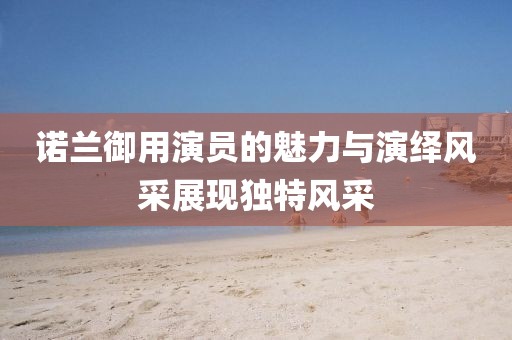 诺兰御用演员的魅力与演绎风采展现独特风采