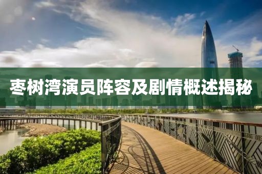 枣树湾演员阵容及剧情概述揭秘