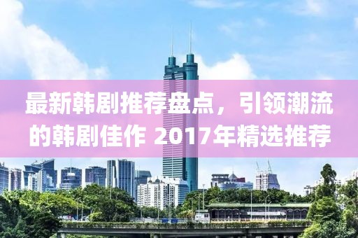 最新韩剧推荐盘点，引领潮流的韩剧佳作 2017年精选推荐