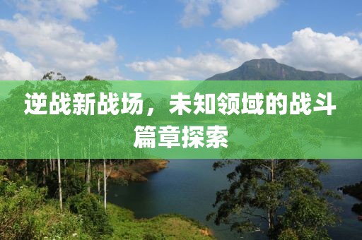 逆战新战场，未知领域的战斗篇章探索