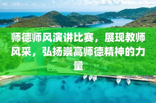 师德师风演讲比赛，展现教师风采，弘扬崇高师德精神的力量