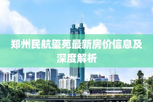 郑州民航玺苑最新房价信息及深度解析