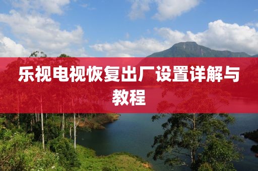 乐视电视恢复出厂设置详解与教程