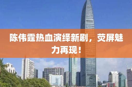陈伟霆热血演绎新剧，荧屏魅力再现！