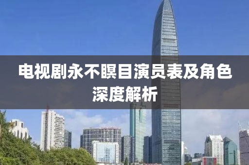 电视剧永不瞑目演员表及角色深度解析