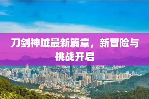 刀剑神域最新篇章，新冒险与挑战开启