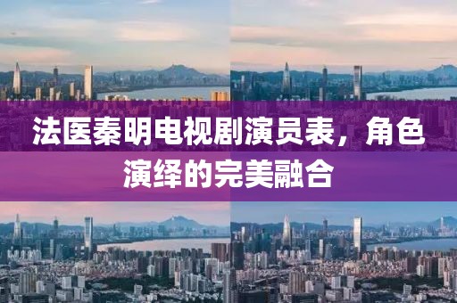 法医秦明电视剧演员表，角色演绎的完美融合