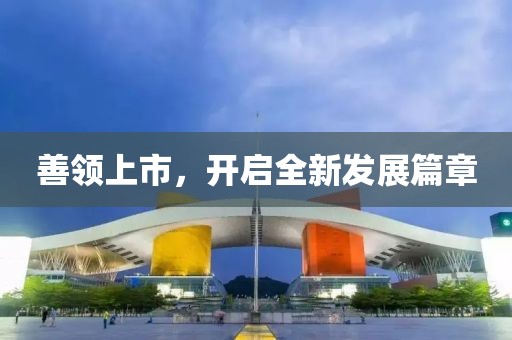 善领上市，开启全新发展篇章