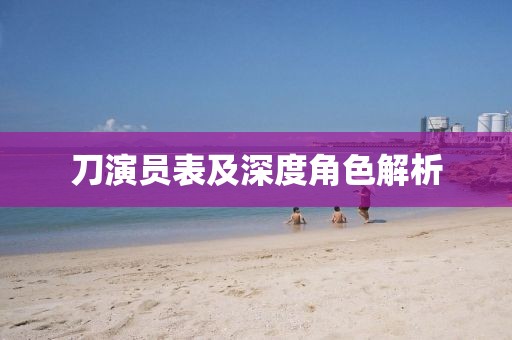 刀演员表及深度角色解析