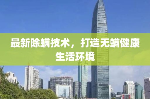最新除螨技术，打造无螨健康生活环境