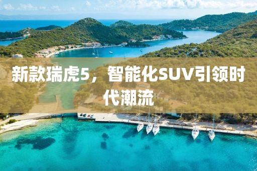 新款瑞虎5，智能化SUV引领时代潮流