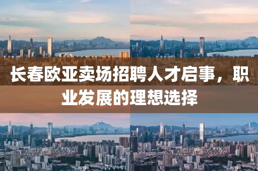 长春欧亚卖场招聘人才启事，职业发展的理想选择