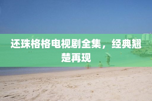 还珠格格电视剧全集，经典翘楚再现