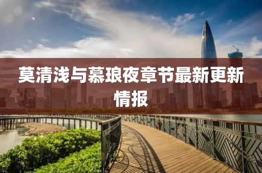 莫清浅与慕琅夜章节最新更新情报